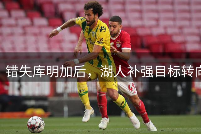 错失库明加后，湖人补强目标转向华盛顿、亨特与布朗